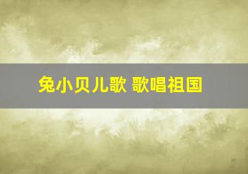 兔小贝儿歌 歌唱祖国